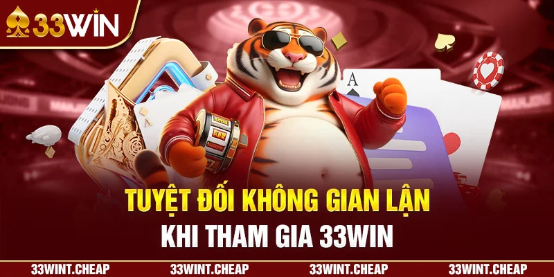 Tuyệt đối không gian lận khi tham gia 33win